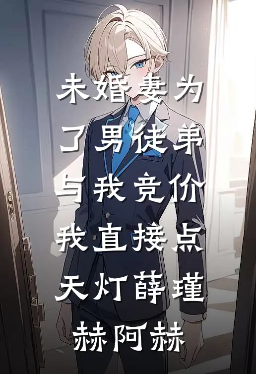 未婚妻为了男徒弟与我竞价，我直接点天灯薛瑾赫阿赫