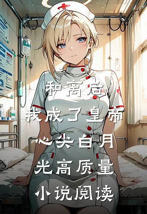 和离后，我成了皇帝心尖白月光高质量小说阅读