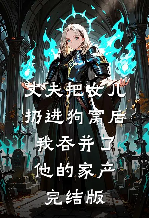 丈夫把女儿扔进狗窝后，我吞并了他的家产完结版