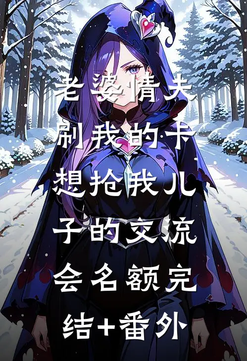 老婆情夫刷我的卡，想抢我儿子的交流会名额完结+番外