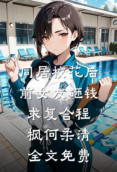 同居校花后，前女友砸钱求复合程枫何柔清全文免费