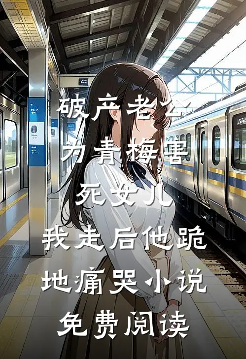 破产老公为青梅害死女儿，我走后他跪地痛哭小说免费阅读