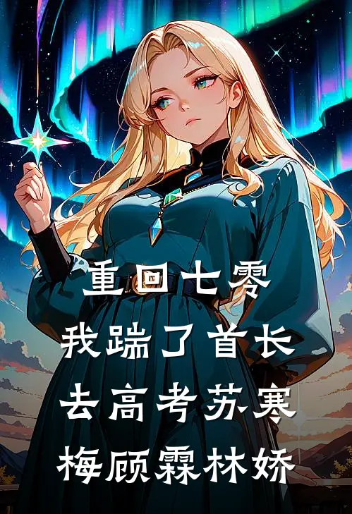 重回七零，我踹了首长去高考苏寒梅顾霖林娇