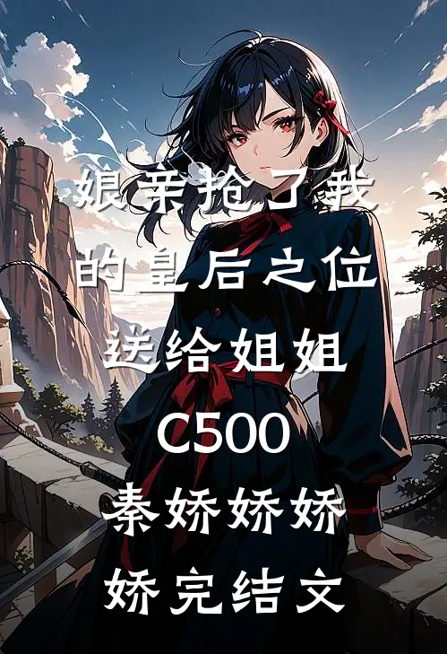 娘亲抢了我的皇后之位送给姐姐C500秦娇娇娇娇完结文