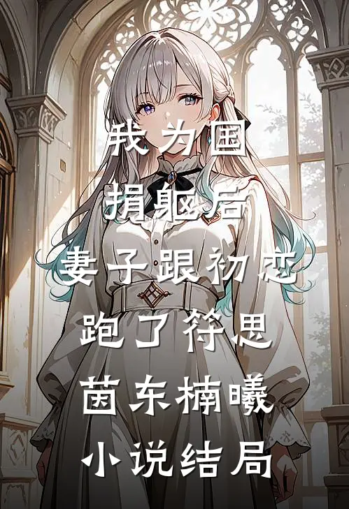 我为国捐躯后，妻子跟初恋跑了符思茵东楠曦小说结局