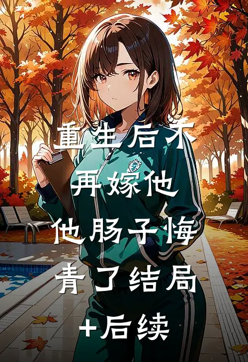重生后不再嫁他，他肠子悔青了结局+后续
