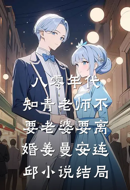 八零年代，知青老师不要老婆要离婚姜曼安连邱小说结局