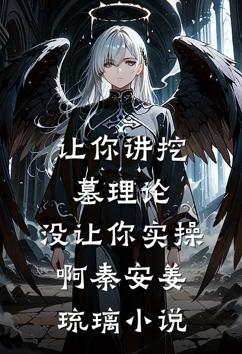 让你讲挖墓理论，没让你实操啊秦安姜琉璃小说