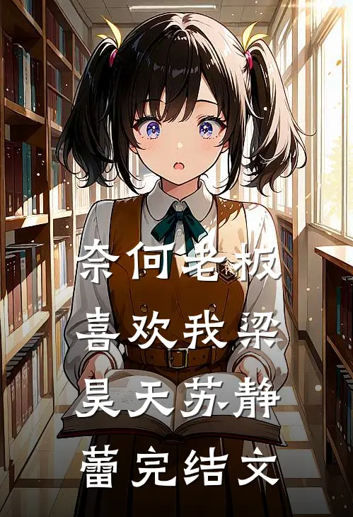 奈何老板喜欢我梁昊天苏静蕾完结文