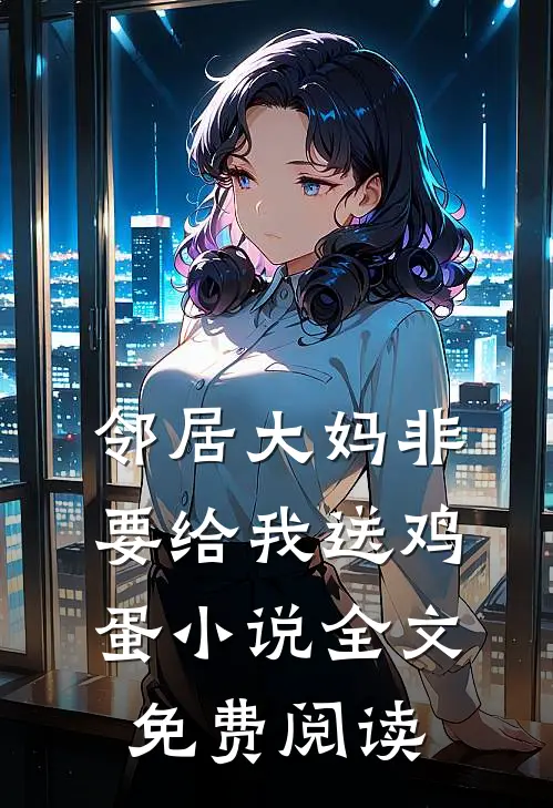 邻居大妈非要给我送鸡蛋小说全文免费阅读