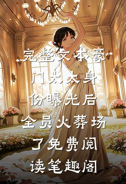 完整文本豪门太太身份曝光后,全员火葬场了免费阅读笔趣阁