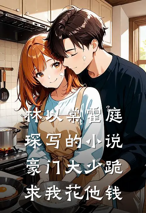 林以棠霍庭琛写的小说豪门大少跪求我花他钱