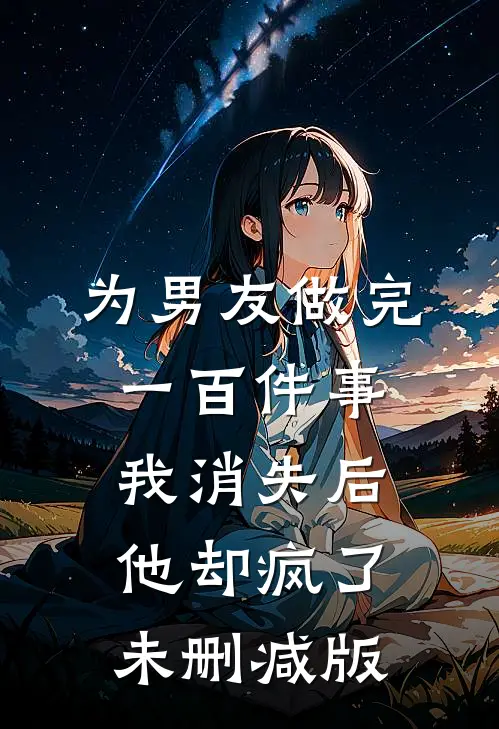 为男友做完一百件事我消失后，他却疯了未删减版