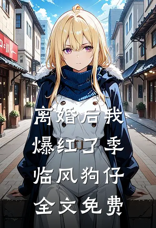 离婚后我爆红了季临风狗仔全文免费