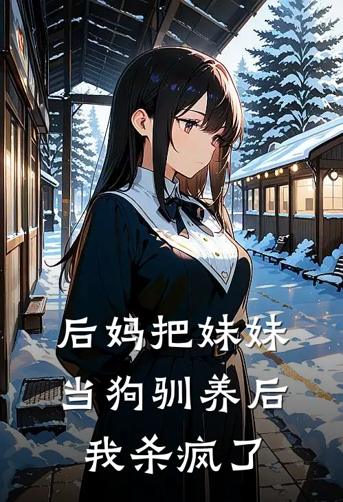 后妈把妹妹当狗驯养后，我杀疯了