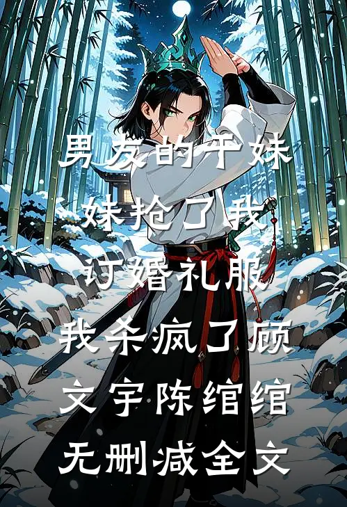 男友的干妹妹抢了我订婚礼服，我杀疯了顾文宇陈绾绾无删减全文