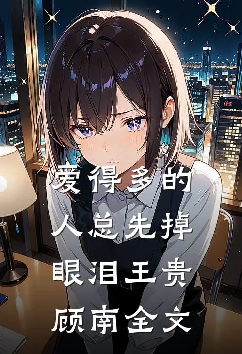 爱得多的人总先掉眼泪王贵顾南全文