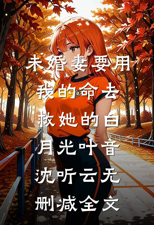 未婚妻要用我的命去救她的白月光叶音沈听云无删减全文