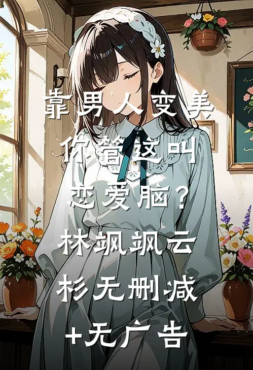 靠男人变美，你管这叫恋爱脑？林飒飒云杉无删减+无广告
