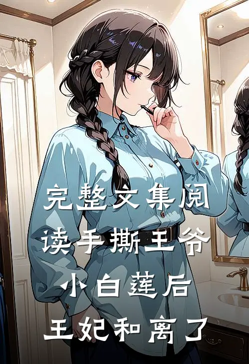 完整文集阅读手撕王爷小白莲后，王妃和离了