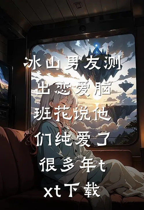 冰山男友测出“恋爱脑”，班花说他们纯爱了很多年txt下载