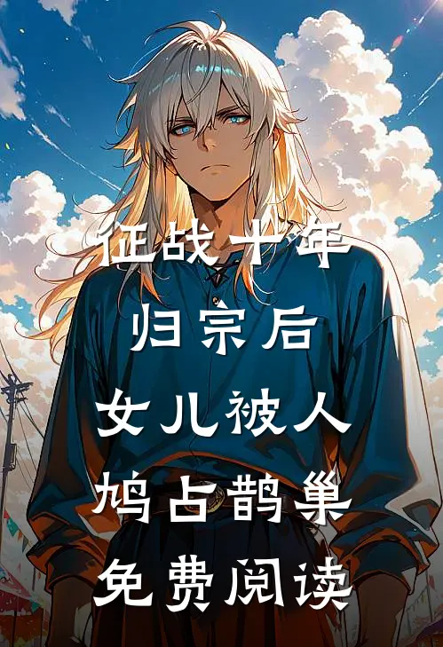 征战十年归宗后，女儿被人鸠占鹊巢免费阅读