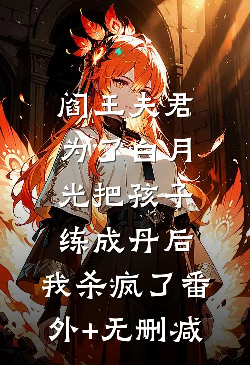 阎王夫君为了白月光把孩子练成丹后，我杀疯了番外+无删减