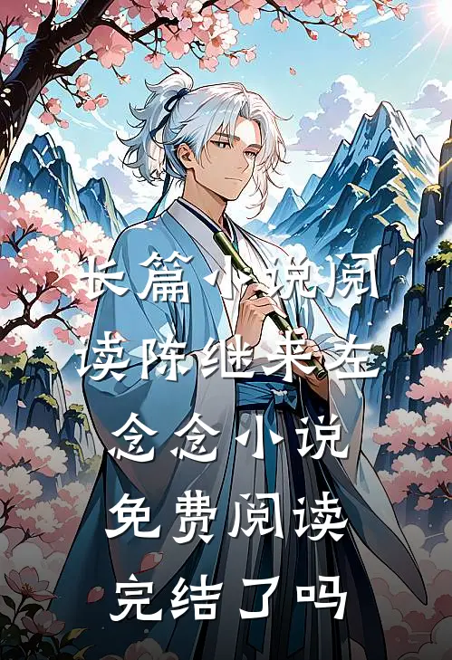 长篇小说阅读陈继来左念念小说免费阅读完结了吗