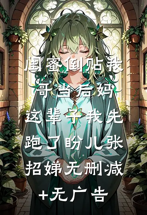 闺蜜倒贴我哥当后妈，这辈子我先跑了盼儿张招娣无删减+无广告