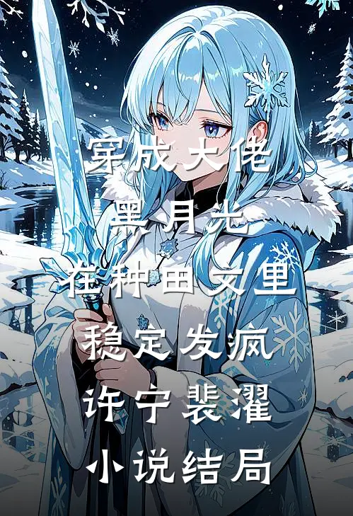 穿成大佬黑月光，在种田文里稳定发疯许宁裴濯小说结局