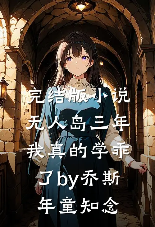 完结版小说“无人岛”三年，我真的学乖了by乔斯年童知念