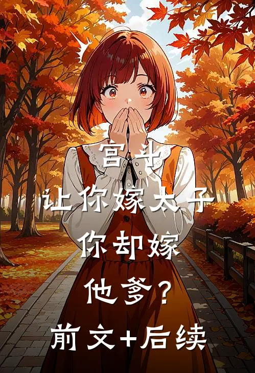 宫斗：让你嫁太子，你却嫁他爹？前文+后续