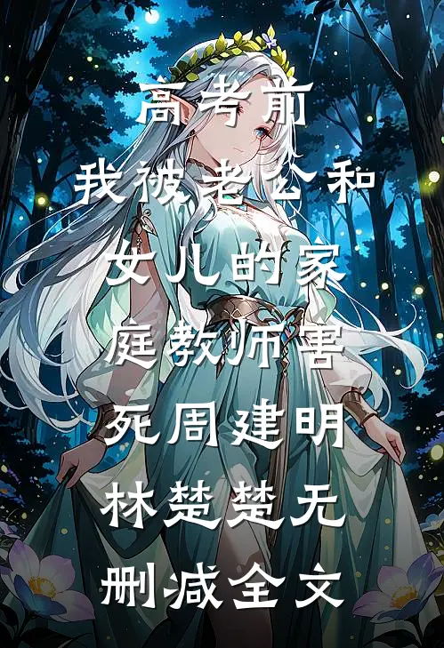 高考前，我被老公和女儿的家庭教师害死周建明林楚楚无删减全文