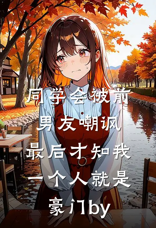 同学会被前男友嘲讽，最后才知我一个人就是豪门by