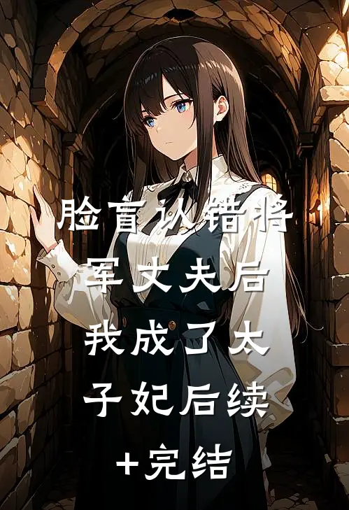 脸盲认错将军丈夫后，我成了太子妃后续+完结
