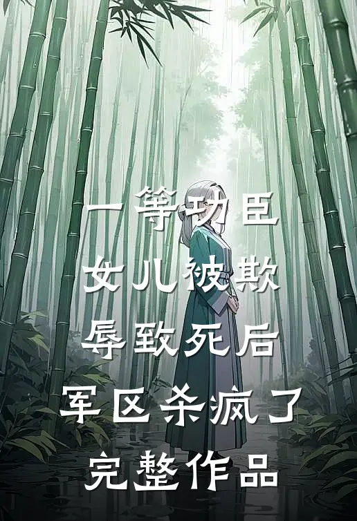 一等功臣女儿被欺辱致死后，军区杀疯了完整作品