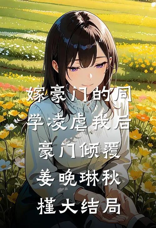 嫁豪门的同学凌虐我后，豪门倾覆姜晚琳秋槿大结局