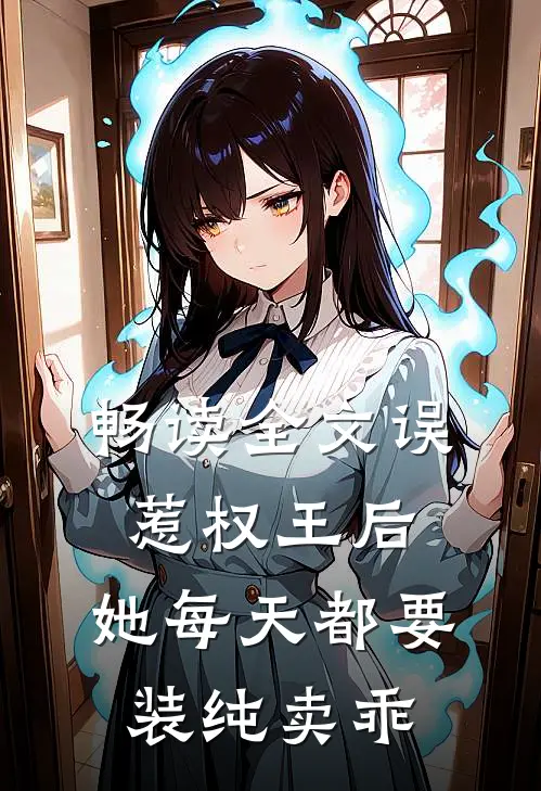 畅读全文误惹权王后，她每天都要装纯卖乖