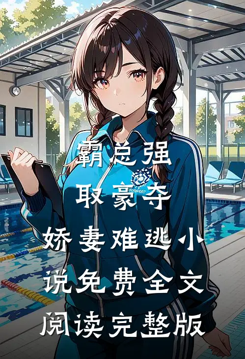 霸总强取豪夺:娇妻难逃小说免费全文阅读完整版