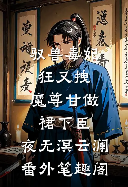 驭兽毒妃狂又拽，魔尊甘做裙下臣：夜无溟云澜番外笔趣阁
