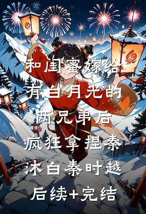和闺蜜嫁给有白月光的两兄弟后，疯狂拿捏秦沐白秦时越后续+完结
