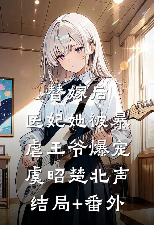 替嫁后，医妃她被暴虐王爷爆宠虞昭楚北声结局+番外