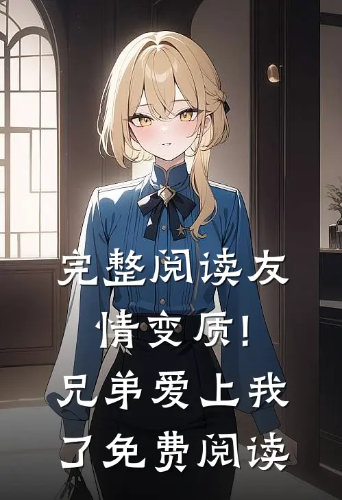 完整阅读友情变质!兄弟爱上我了免费阅读
