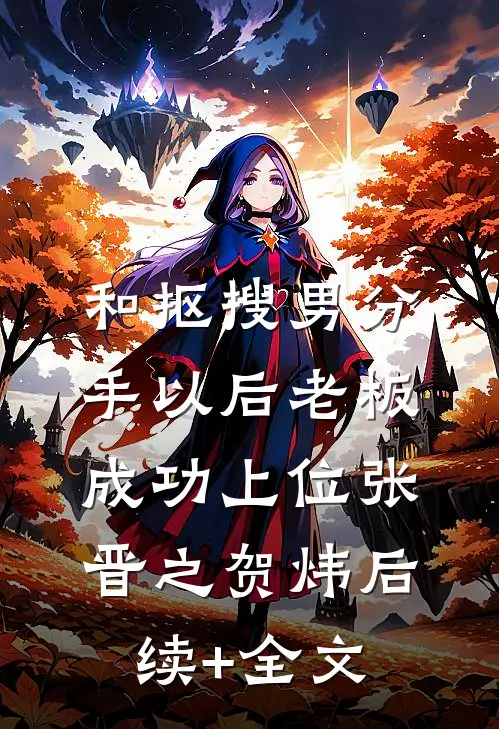 和抠搜男分手以后老板成功上位张晋之贺炜后续+全文