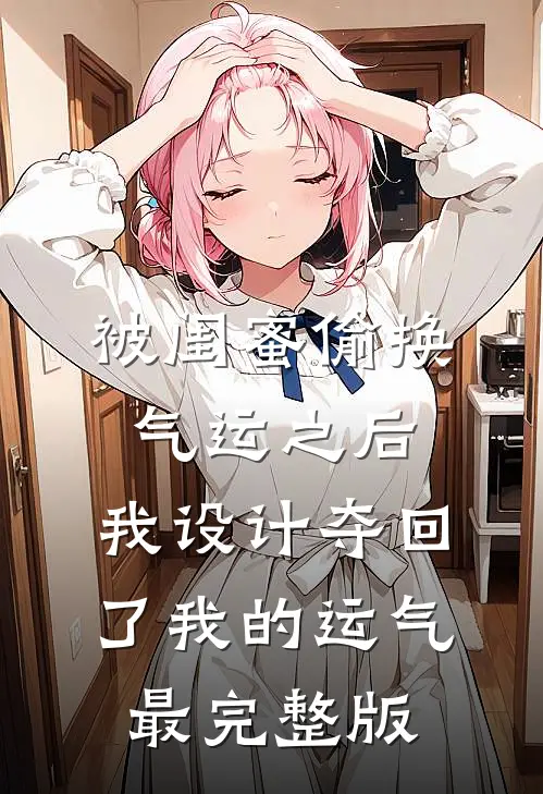 被闺蜜偷换气运之后，我设计夺回了我的运气最完整版