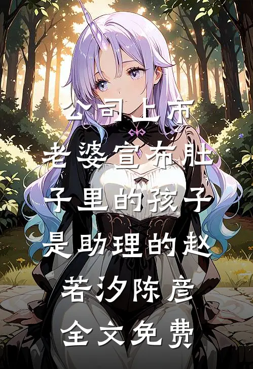 公司上市，老婆宣布肚子里的孩子是助理的赵若汐陈彦全文免费