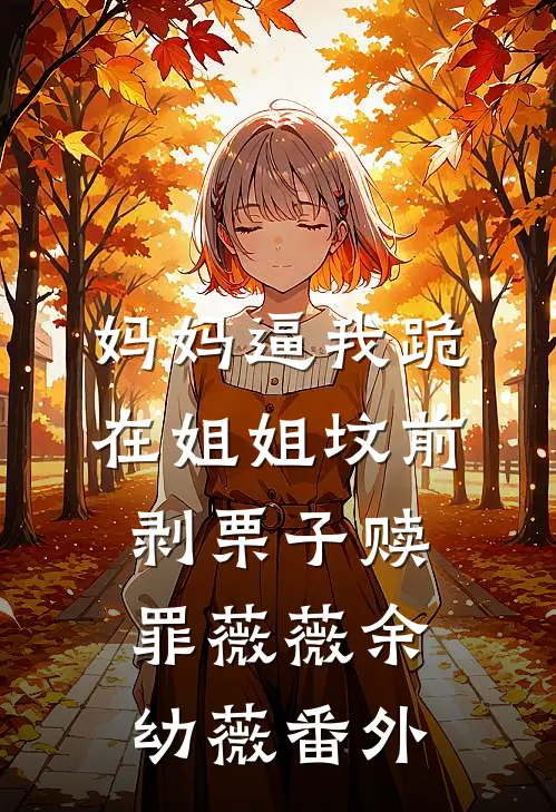 妈妈逼我跪在姐姐坟前剥栗子赎罪薇薇余幼薇 番外