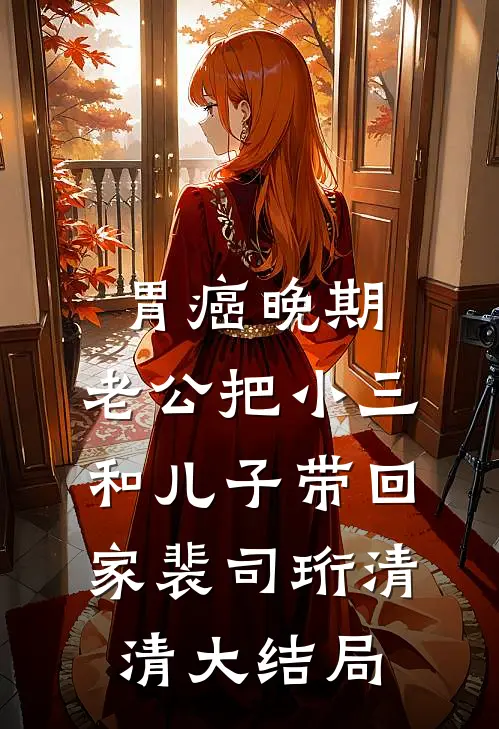 胃癌晚期，老公把小三和儿子带回家裴司珩清清大结局