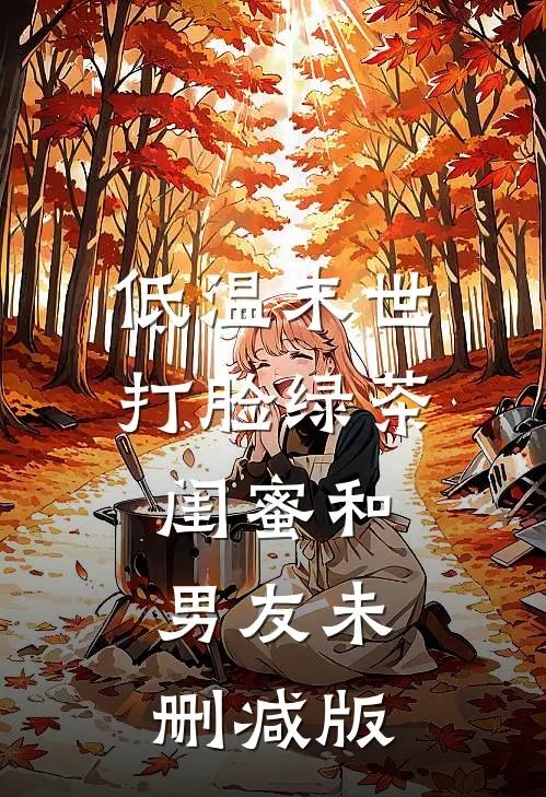 低温末世打脸绿茶闺蜜和男友未删减版