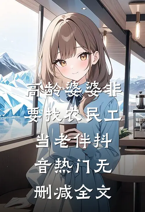 高龄婆婆非要找农民工当老伴抖音热门无删减全文